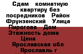 Сдам 1-комнатную квартиру без посредников › Район ­ Фрунзенский › Улица ­ Пирогова › Дом ­ 23 › Этажность дома ­ 9 › Цена ­ 11 000 - Ярославская обл., Ярославль г. Недвижимость » Квартиры аренда   
